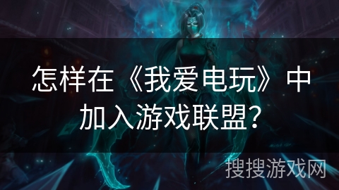 怎样在《我爱电玩》中加入游戏联盟？