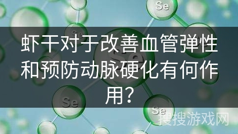 虾干对于改善血管弹性和预防动脉硬化有何作用？