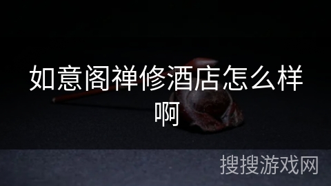 如意阁禅修酒店怎么样啊 如意阁禅修酒店怎么样啊