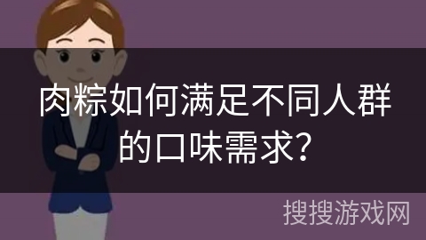 肉粽如何满足不同人群的口味需求？