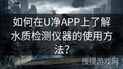 如何在U净APP上了解水质检测仪器的使用方法？