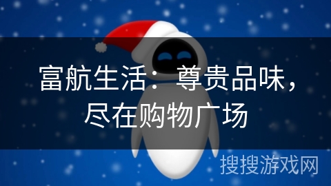 富航生活：尊贵品味，尽在购物广场