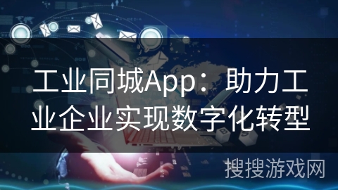 工业同城App:助力工业企业实现数字化转型 工业同城App:助力工业企业实现数字化转型