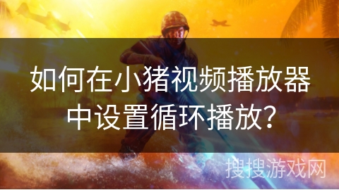 如何在小猪视频播放器中设置循环播放？