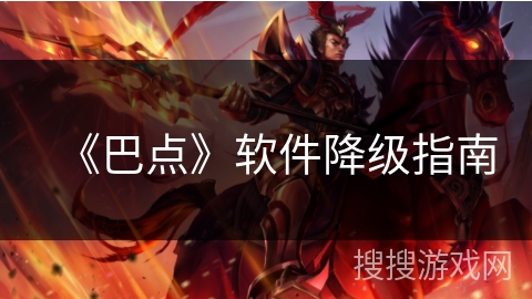 《巴点》软件降级指南