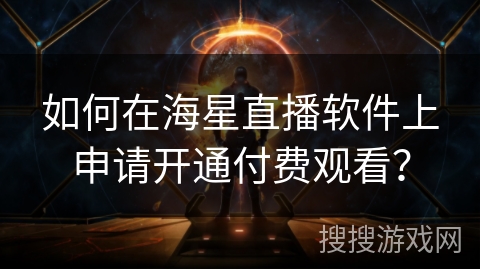如何在海星直播软件上申请开通付费观看？