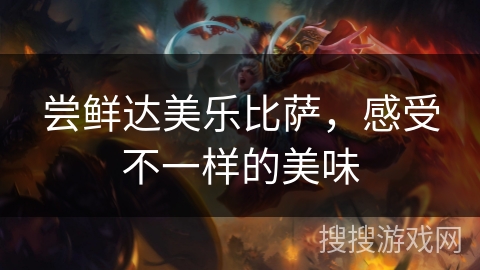 尝鲜达美乐比萨，感受不一样的美味