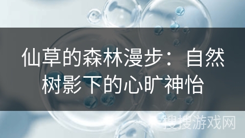 仙草的森林漫步:自然树影下的心旷神怡 仙草的森林漫步:自然树影下的心旷神怡