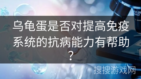 乌龟蛋是否对提高免疫系统的抗病能力有帮助? 乌龟蛋是否对提高免疫系统的抗病能力有帮助?
