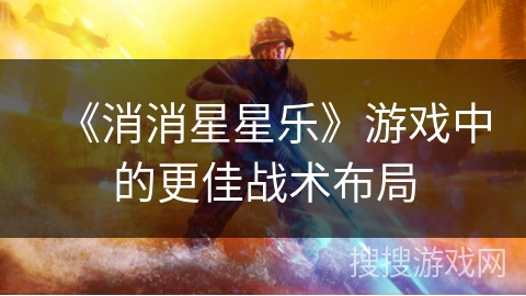 《消消星星乐》游戏中的更佳战术布局 《消消星星乐》游戏中的更佳战术布局