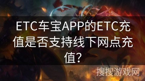 ETC车宝APP的ETC充值是否支持线下网点充值? ETC车宝APP的ETC充值是否支持线下网点充值?