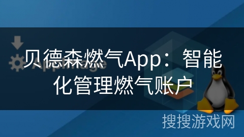 贝德森燃气App：智能化管理燃气账户