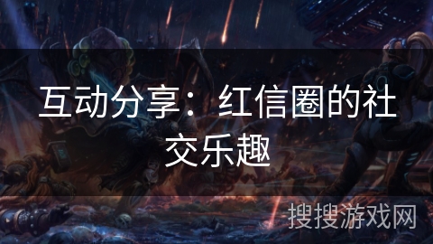 互动分享：红信圈的社交乐趣