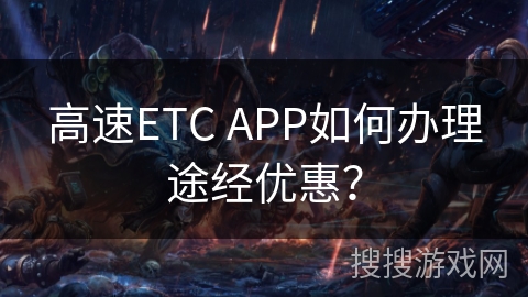 高速ETC APP如何办理途经优惠? 高速ETC APP如何办理途经优惠?