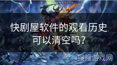快剧屋软件的观看历史可以清空吗? 快剧屋软件的观看历史可以清空吗?