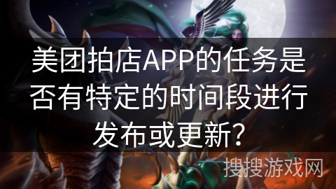 美团拍店APP的任务是否有特定的时间段进行发布或更新？