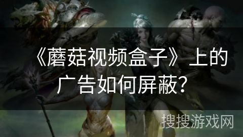 《蘑菇视频盒子》上的广告如何屏蔽？