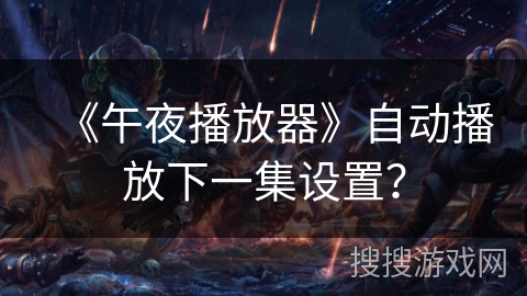 《午夜播放器》自动播放下一集设置？