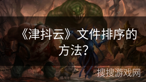 《津抖云》文件排序的方法? 《津抖云》文件排序的方法?
