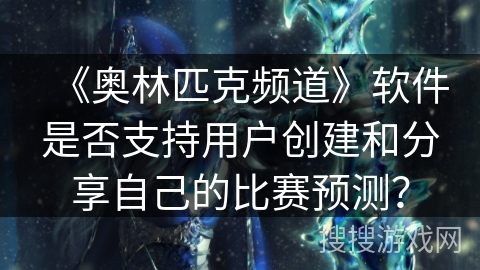 《奥林匹克频道》软件是否支持用户创建和分享自己的比赛预测？