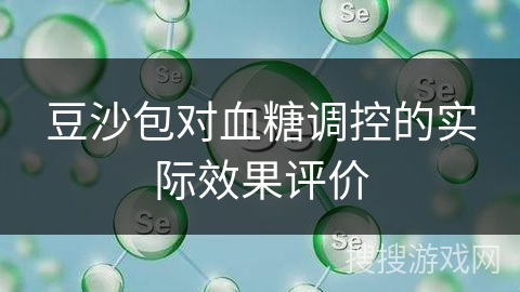 豆沙包对血糖调控的实际效果评价 豆沙包对血糖调控的实际效果评价