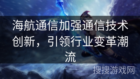 海航通信加强通信技术创新，引领行业变革潮流