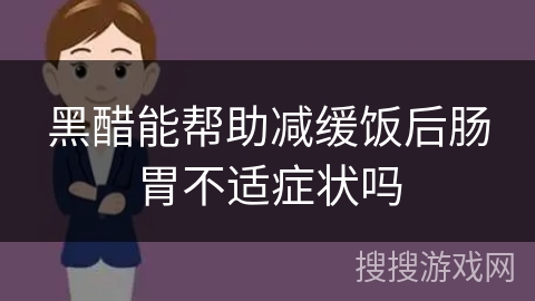 黑醋能帮助减缓饭后肠胃不适症状吗