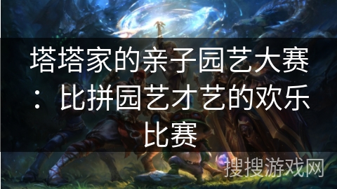 塔塔家的亲子园艺大赛：比拼园艺才艺的欢乐比赛