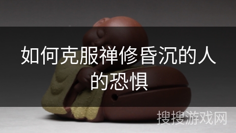 如何克服禅修昏沉的人的恐惧