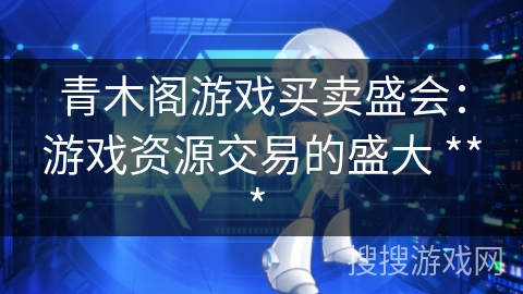 青木阁游戏买卖盛会：游戏资源交易的盛大 *** 