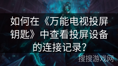 如何在《万能电视投屏钥匙》中查看投屏设备的连接记录？