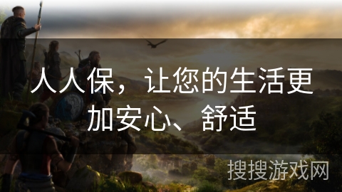 人人保，让您的生活更加安心、舒适