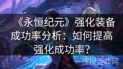 《永恒纪元》强化装备成功率分析：如何提高强化成功率？