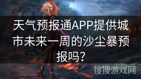 天气预报通APP提供城市未来一周的沙尘暴预报吗？