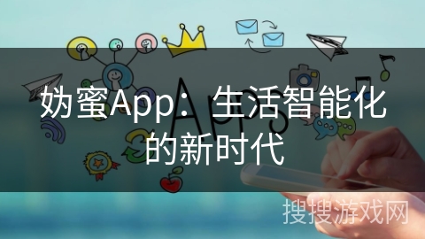 妫蜜App:生活智能化的新时代 妫蜜App:生活智能化的新时代