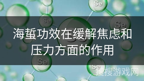 海蜇功效在缓解焦虑和压力方面的作用 海蜇功效在缓解焦虑和压力方面的作用