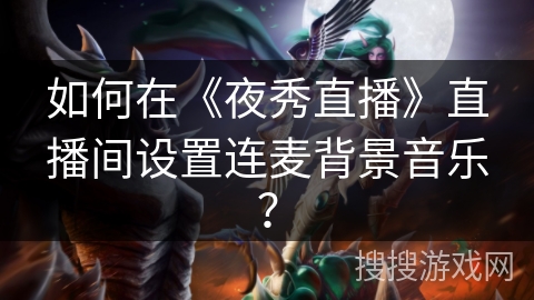 如何在《夜秀直播》直播间设置连麦背景音乐？