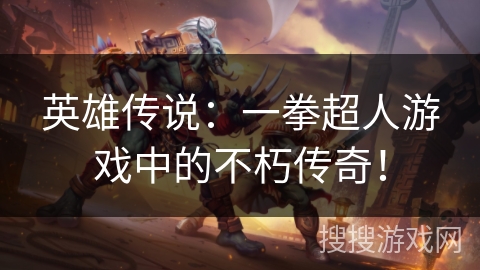 英雄传说:一拳超人游戏中的不朽传奇! 英雄传说:一拳超人游戏中的不朽传奇!