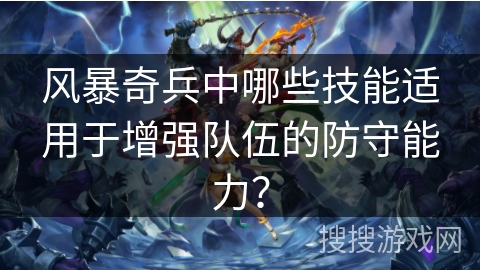 风暴奇兵中哪些技能适用于增强队伍的防守能力？