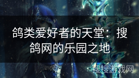 鸽类爱好者的天堂:搜鸽网的乐园之地 鸽类爱好者的天堂:搜鸽网的乐园之地