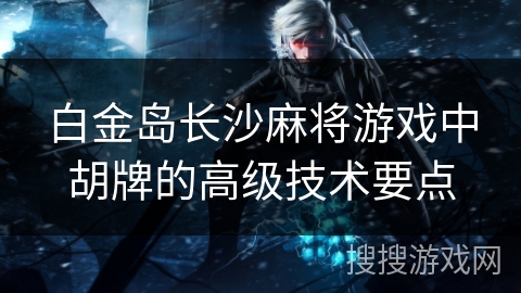 白金岛长沙麻将游戏中胡牌的高级技术要点
