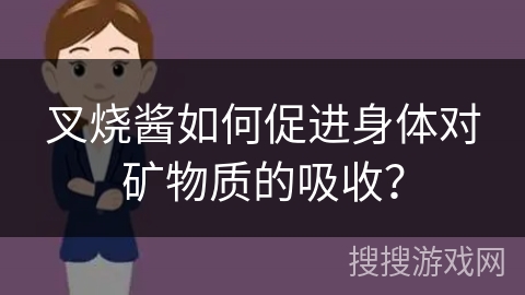叉烧酱如何促进身体对矿物质的吸收? 叉烧酱如何促进身体对矿物质的吸收?