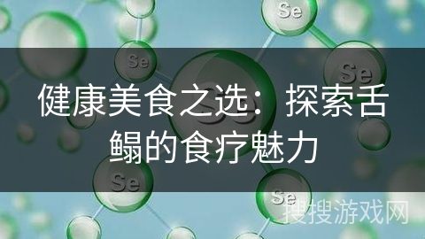 健康美食之选：探索舌鳎的食疗魅力