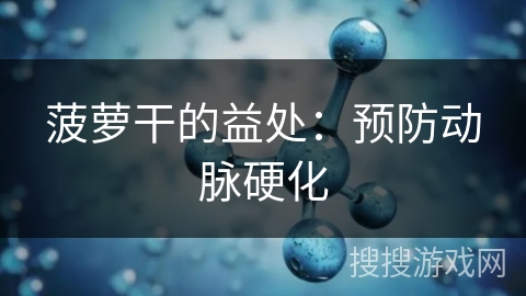 菠萝干的益处:预防动脉硬化 菠萝干的益处:预防动脉硬化