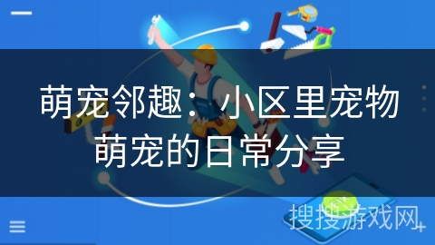 萌宠邻趣：小区里宠物萌宠的日常分享