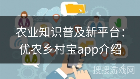 农业知识普及新平台：优农乡村宝app介绍