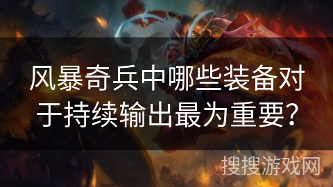 风暴奇兵中哪些装备对于持续输出最为重要？