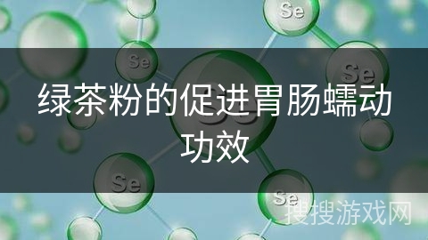 绿茶粉的促进胃肠蠕动功效 绿茶粉的促进胃肠蠕动功效