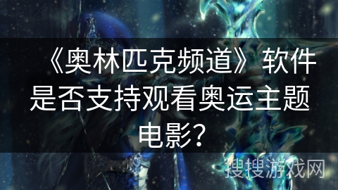 《奥林匹克频道》软件是否支持观看奥运主题电影？