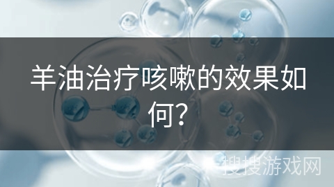 羊油治疗咳嗽的效果如何？